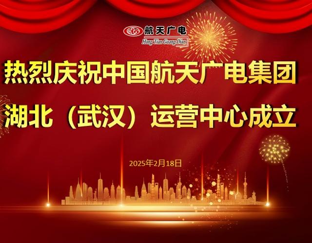 热烈祝贺中国航天广电集团湖北（武汉）运营中心于2025年2月18日成立！