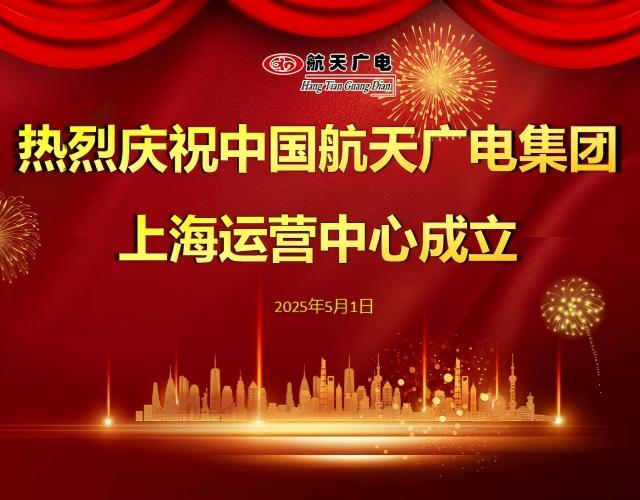 热烈祝贺中国航天广电集团上海运营中心于2025年5月1日成立！